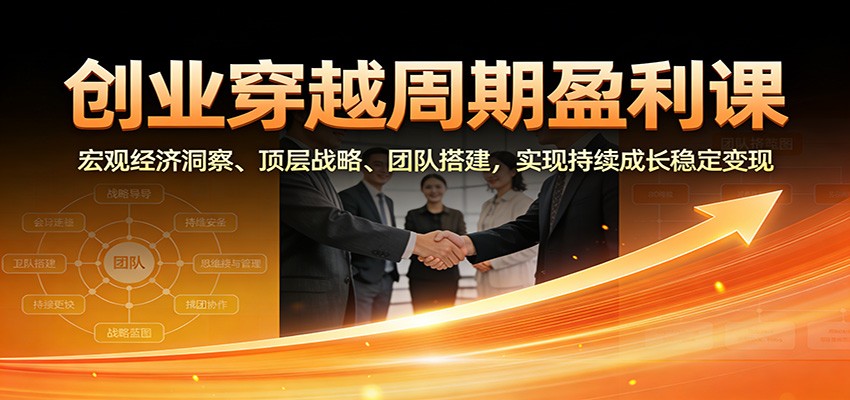 创业穿越周期盈利课：宏观经济洞察、顶层战略、团队搭建，实现持续成长稳定变现-niguangts