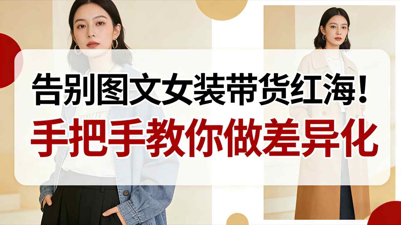 告别图文女装带货红海！手把手教你做差异化，新手也能弯道超车-niguangts