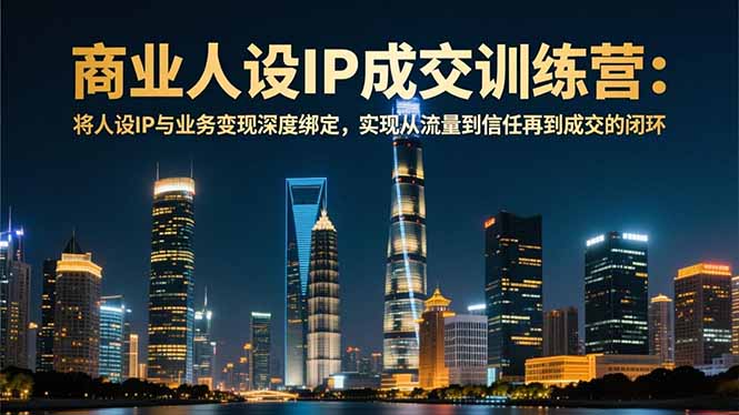 商业人设IP成交训练营-12月：将人设IP与业务变现深度绑定，从流量到信任再到成交闭环-niguangts