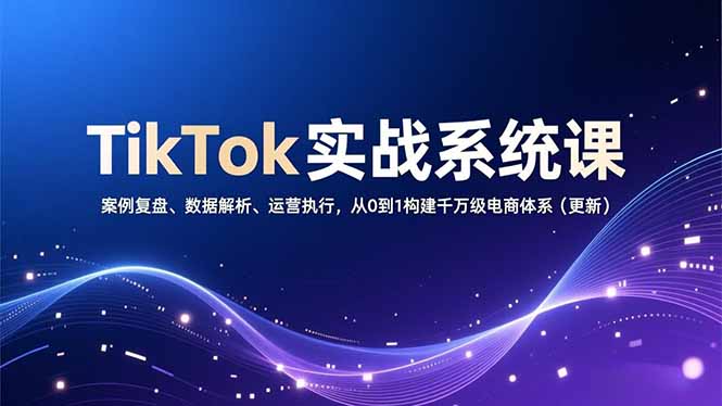 TikTok实战系统课，案例复盘、数据解析、运营执行，从0到1构建千万级电商体系(更新-niguangts