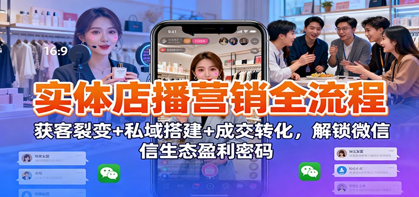 实体店播营销全流程：获客裂变+私域搭建+成交转化，解锁微信生态盈利密码-niguangts