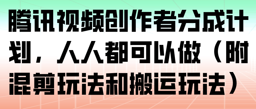 腾讯视频创作者分成计划，人人都可以做(附混剪玩法和搬运玩法)-niguangts