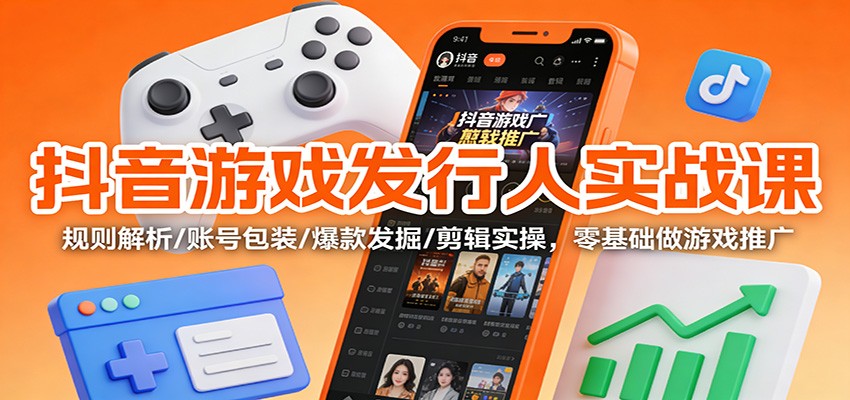抖音游戏发行人实战课：规则解析/账号包装/爆款发掘 /剪辑实操，零基础做游戏推广-niguangts
