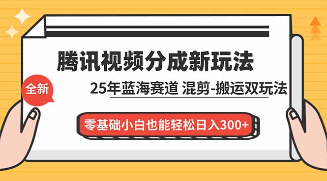 腾讯视频分成计划最新教程：25年蓝海赛道，混剪、搬运双玩法，零基础小白也能轻松日入300+-niguangts