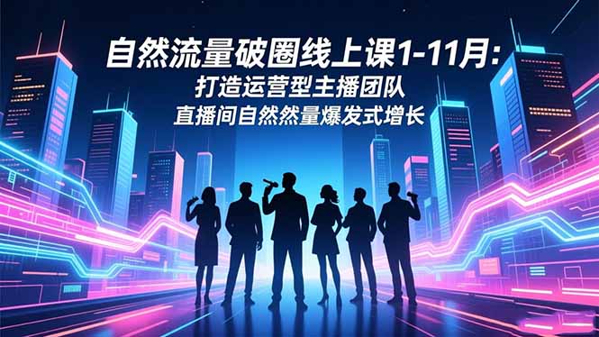 自然流量破圈线上课1-11月：打造运营型主播团队 直播间自然流量爆发式增长-niguangts