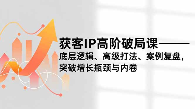 获客IP高阶破局课，底层逻辑、高级打法、案例复盘，突破增长瓶颈与内卷-niguangts