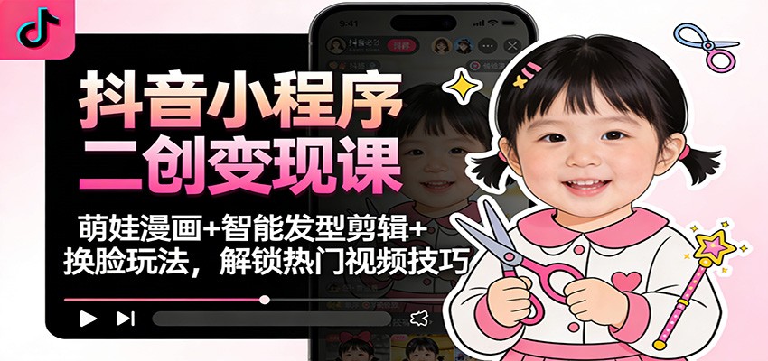 抖音小程序二创变现课：萌娃漫画+智能发型剪辑+换脸玩法，解锁热门视频技巧-niguangts