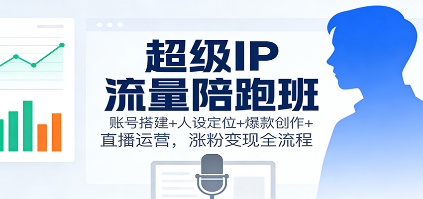 超级IP流量陪跑班：账号搭建+人设定位+爆款创作+直播运营，涨粉变现全流程-niguangts