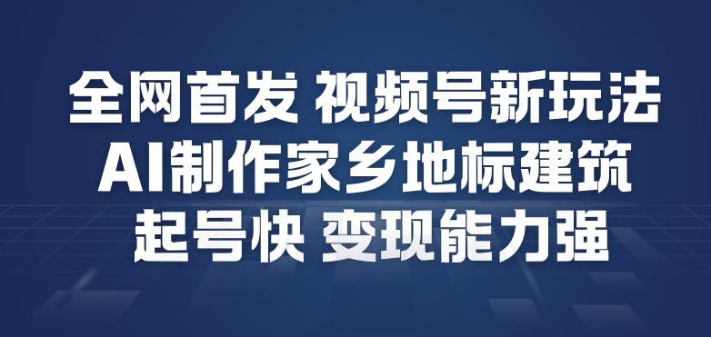 全网首发，视频号新玩法，AI制作家乡地标建筑，起号快，变现能力强-niguangts