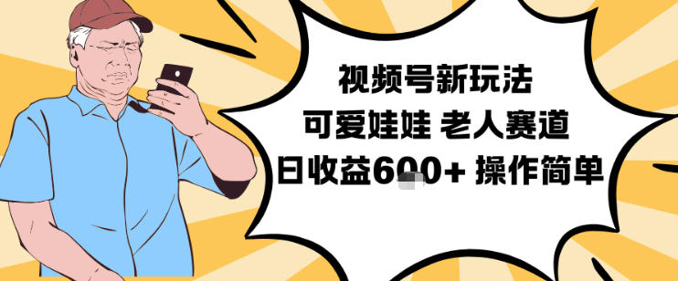 视频号新玩法，可爱娃娃视频制作教学，老人赛道，日收益6张+操作简单-niguangts