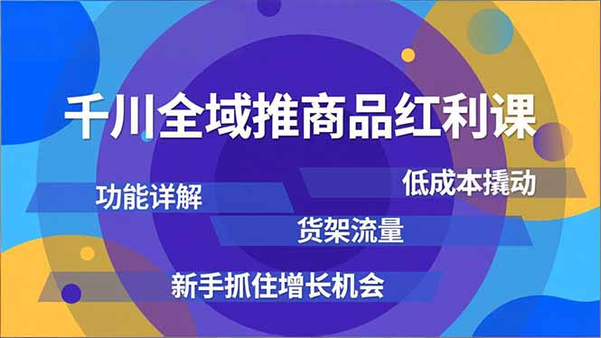 千川全域推商品红利课，功能详解、低成本撬动、货架流量，新手抓住增长机会-niguangts