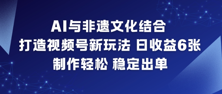 AI与非遗文化结合，打造视频号新玩法，日收益6张，制作轻松，稳定出单-niguangts
