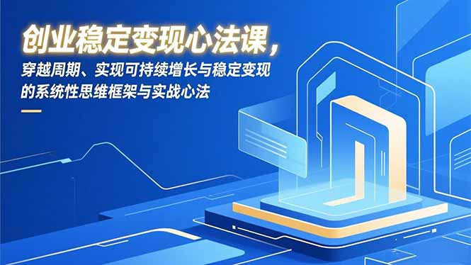 创业稳定变现心法课，穿越周期、实现可持续增长与稳定变现的系统性思维框架与实战心法-niguangts
