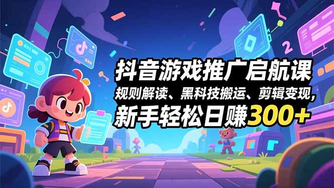 抖音游戏推广启航课，规则解读、黑科技搬运、剪辑变现，新手轻松日赚300+-niguangts
