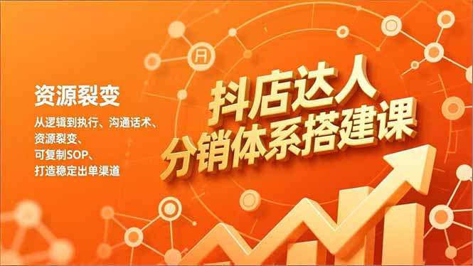 抖店达人分销体系搭建课，从逻辑到执行、沟通话术、资源裂变，可复制SOP，打造稳定出单渠道-niguangts