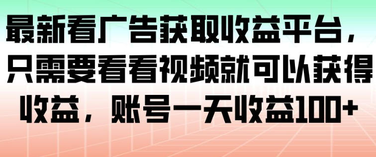 最新看广告获取收益平台，只需要看看视频就可以获得收益，账号一天收益100+-niguangts