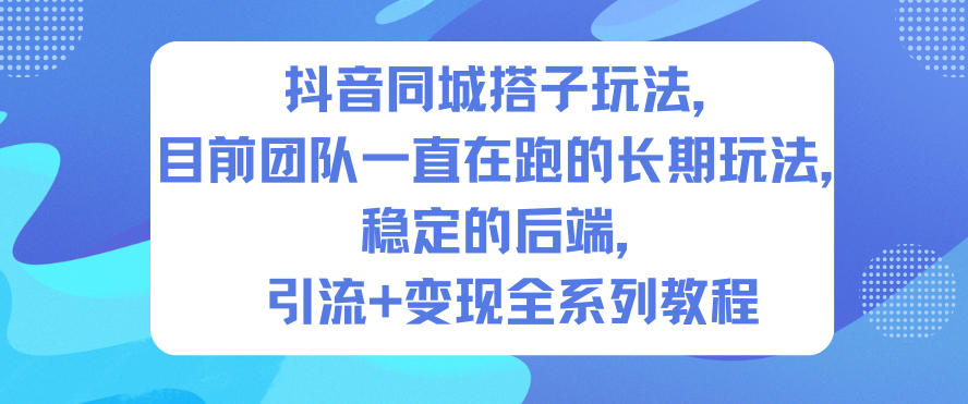 抖音同城搭子玩法，目前团队一直在跑的长期玩法，稳定的后端，引流+变现全系列教程-niguangts
