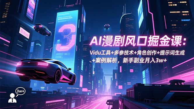 AI漫剧风口掘金课：Vidu工具+多参技术+角色创作+提示词生成+案例解析，新手副业月入3w+-niguangts