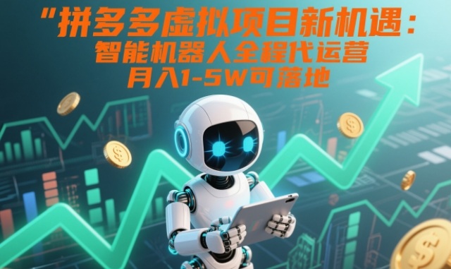 拼多多虚拟项目新机遇：智能机器人全程代运营，月入1-5W可落地【揭秘】-niguangts