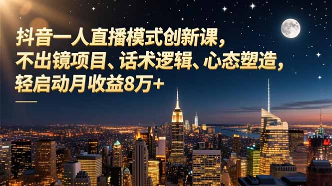 抖音一人直播模式创新课，不出镜项目、话术逻辑、心态塑造，轻启动月收益8万+-niguangts
