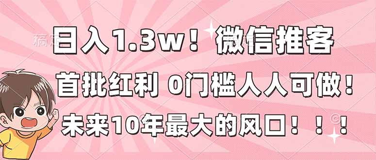 日入1.3w！微信推客，首批红利，未来10年最大的风口，0门槛，人人可做！-niguangts