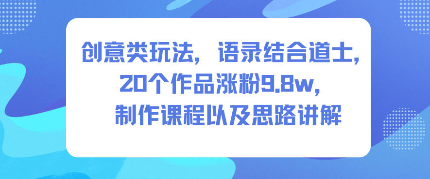 创意类玩法，语录结合道士，20个作品涨粉9.8w，制作课程以及思路讲解-niguangts