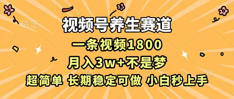 视频号养生赛道，一条视频1800，超简单，长期稳定可做，月入3w+不是梦-niguangts