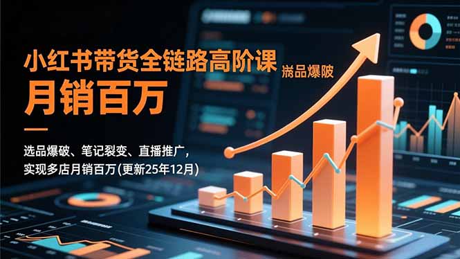 小红书带货全链路高阶课，选品爆破、笔记裂变、直播推广，实现多店月销百万(更新25年12月-niguangts