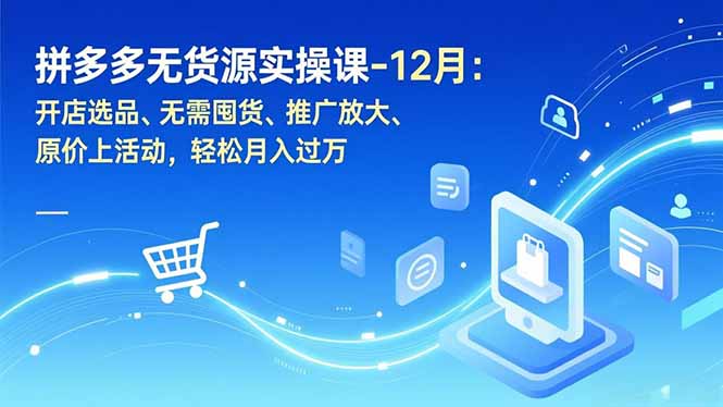 拼多多无货源实操课-12月：开店选品、无需囤货、推广放大、原价上活动，轻松月入过万-niguangts