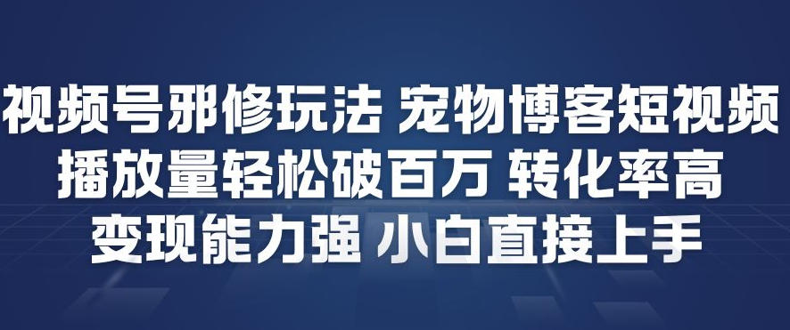 视频号邪修玩法宠物博客短视频，播放量轻松破百万，转化率高，变现能力强，小白直接上手-niguangts