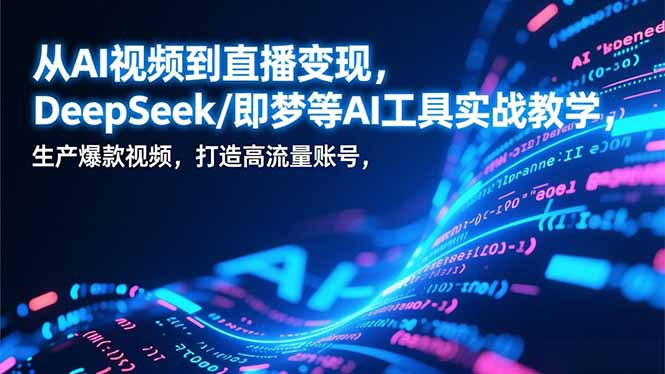 从AI视频到直播变现，DeepSeek/即梦等AI工具实战教学，生产爆款视频，打造高流量账号-niguangts