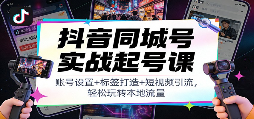 抖音同城号实战起号课：账号设置+标签打造+短视频引流，轻松玩转本地流量-niguangts