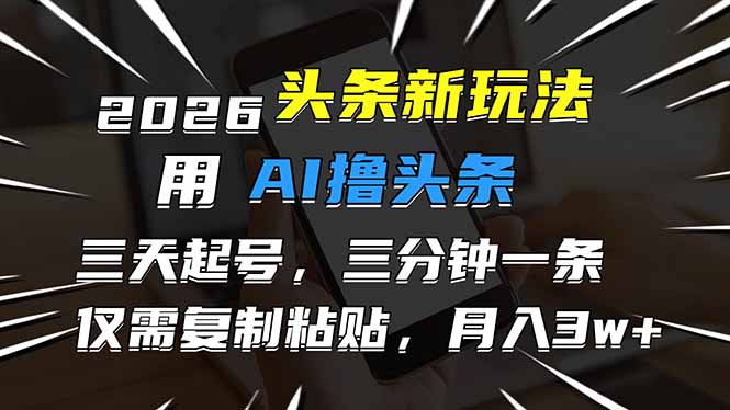 2026最新头条玩法，用AI撸头条，3天必起号，3分钟1条，只需要复制粘贴，简单月入3W+-niguangts