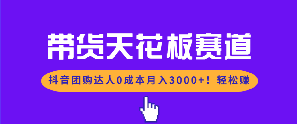 带货天花板赛道，抖音团购达人0成本月入3000+!轻松赚-niguangts