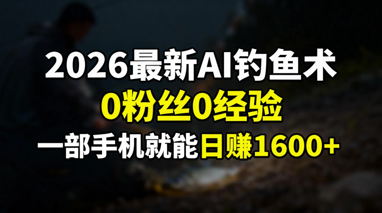 2026最新AI钓鱼术:0粉丝0经验，一部手机就能开启赚钱模式-niguangts