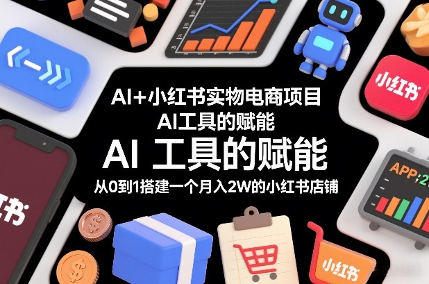 AI+小红书实物电商项目，AI工具的赋能，从0到1搭建一个月入2W的小红书店铺-niguangts