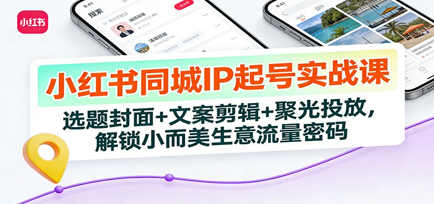 小红书同城IP起号实战课：选题封面+文案剪辑+聚光投放，解锁小而美生意流量密码-niguangts