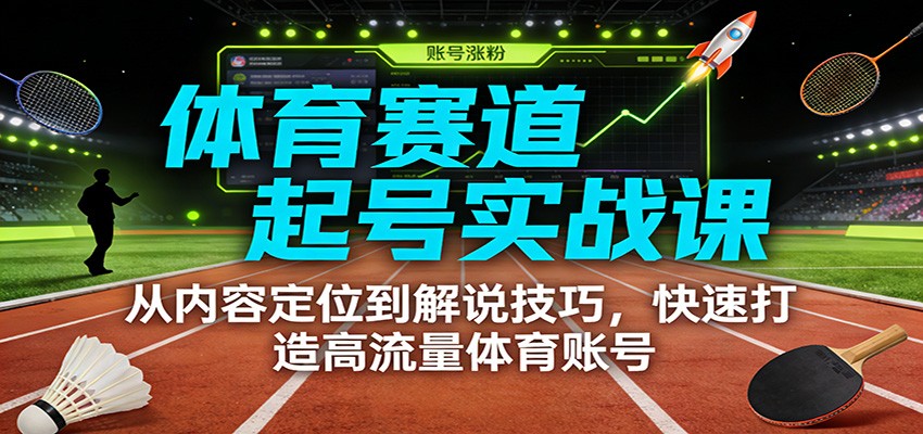 体育赛道起号实战课：从内容定位到解说技巧，快速打造高流量体育账号-niguangts