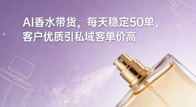 AI香水带货，每天稳定50单，客户优质引私域客单价高-niguangts