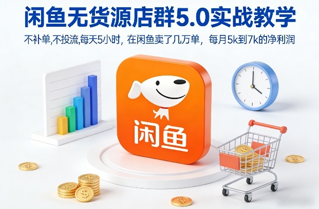 闲鱼无货源店群5.0实战教学，不补单，不投流，每天5小时，在闲鱼卖了几万单，每月5k到7k的净利润-niguangts