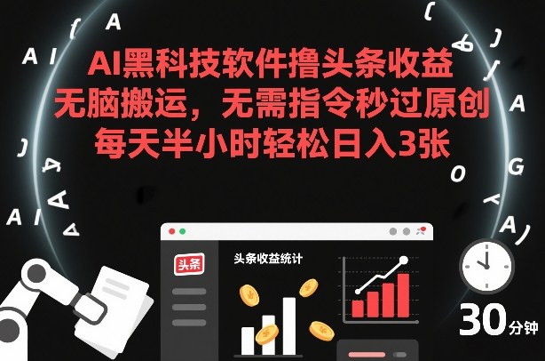 AI黑科技软件撸头条收益，无脑搬运，无需指令秒过原创，每天半小时轻松日入3张【揭秘】-niguangts