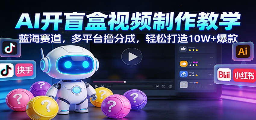 AI开盲盒视频制作教学：蓝海赛道，多平台撸分成，轻松打造10W+爆款-niguangts