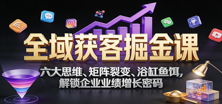 全域获客掘金课：六大思维、矩阵裂变、浴缸鱼饵，解锁企业业绩增长密码-niguangts