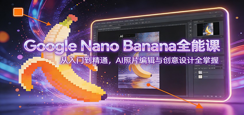 Google Nano Banana全能课：从入门到精通，AI照片编辑与创意设计全掌握-niguangts