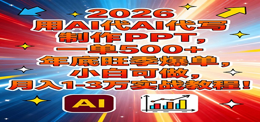 2026用AI代写制作PPT，一单500+，年底旺季爆单，小白可做，月入1-3万实战教程-niguangts