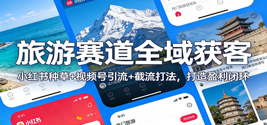 旅游赛道全域获客：小红书种草+视频号引流+截流打法，打造盈利闭环-niguangts