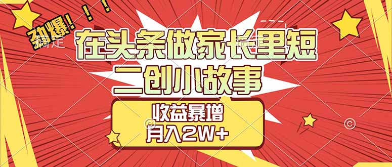 【劲爆】在头条做家长里短二创小故事，收益暴增，月入2W+-niguangts
