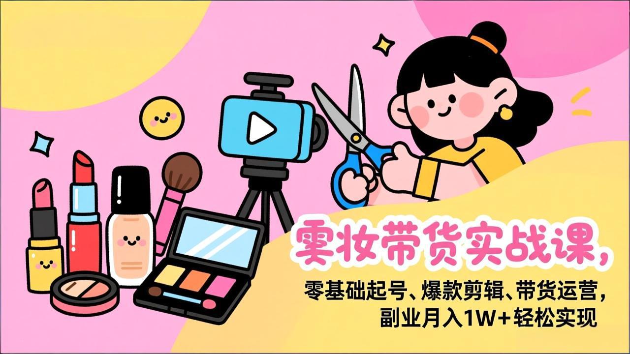 美妆带货实战课，零基础起号、爆款剪辑、带货运营，副业月入1W+轻松实现-niguangts