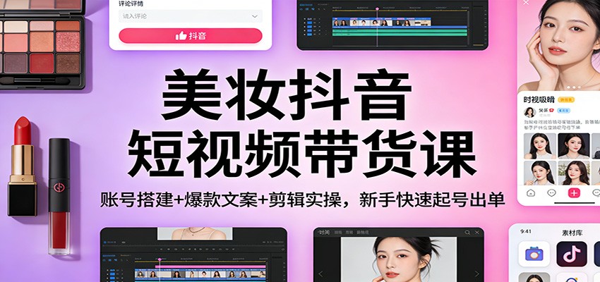 美妆抖音短视频带货课：账号搭建+爆款文案+剪辑实操，新手快速起号出单-niguangts