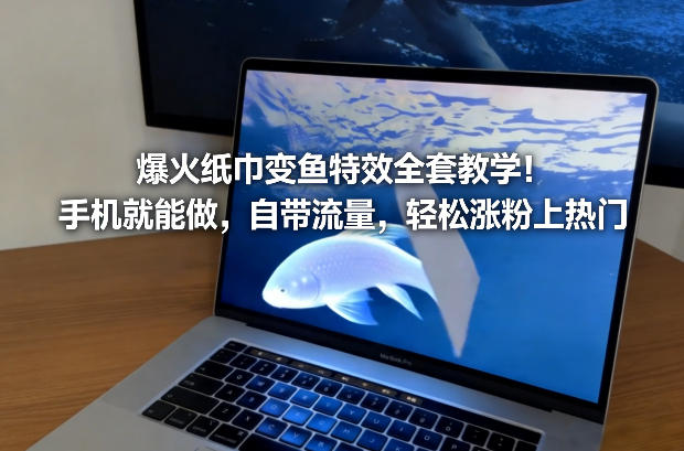 爆火纸巾变鱼特效全套教学！手机就能做，自带流量，轻松涨粉上热门-niguangts